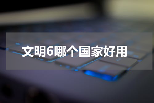 文明6哪个国家好用