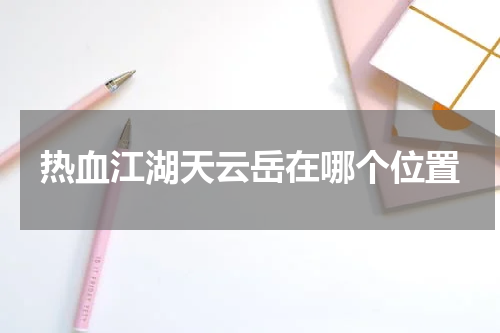 热血江湖天云岳在哪个位置
