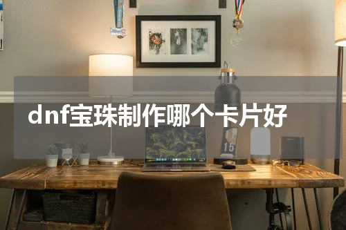 dnf宝珠制作哪个卡片好