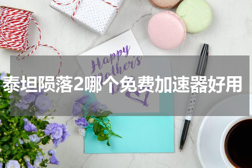泰坦陨落2哪个免费加速器好用