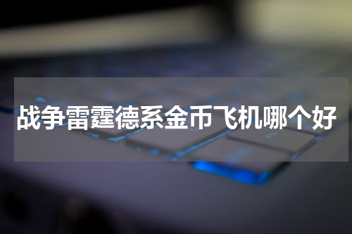 战争雷霆德系金币飞机哪个好