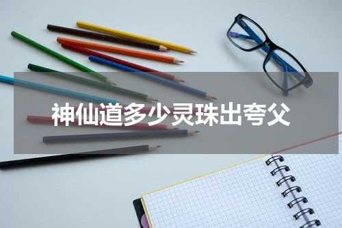 神仙道多少灵珠出夸父