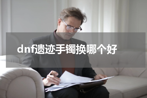 dnf遗迹手镯换哪个好