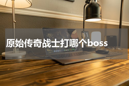 原始传奇战士打哪个boss