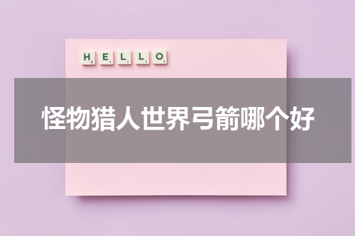 怪物猎人世界弓箭哪个好