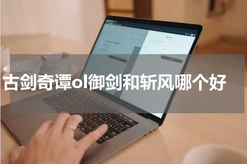 古剑奇谭ol御剑和斩风哪个好