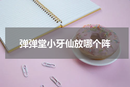 弹弹堂小牙仙放哪个阵