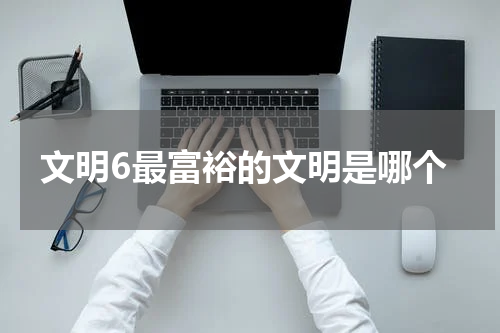 文明6最富裕的文明是哪个