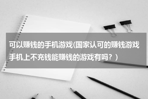 可以赚钱的手机游戏(国家认可的赚钱游戏手机上不充钱能赚钱的游戏有吗？)