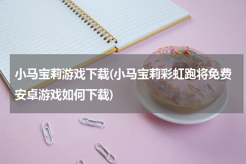 小马宝莉游戏下载(小马宝莉彩虹跑将免费安卓游戏如何下载)