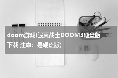 doom游戏(毁灭战士DOOM3硬盘版下载 注意：是硬盘版)