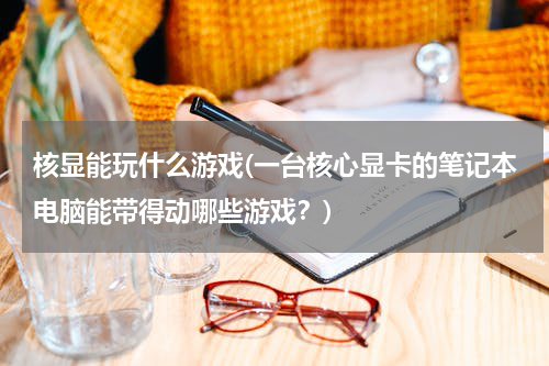 核显能玩什么游戏(一台核心显卡的笔记本电脑能带得动哪些游戏？)