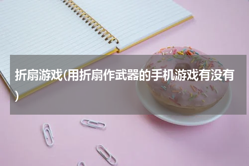 折扇游戏(用折扇作武器的手机游戏有没有)