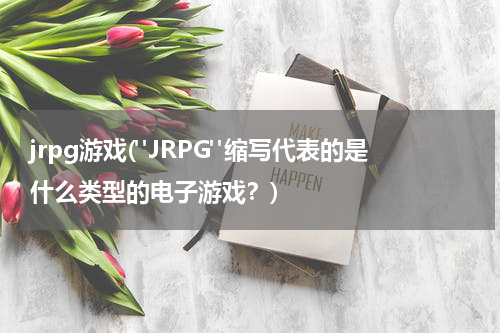 jrpg游戏("JRPG"缩写代表的是什么类型的电子游戏？)