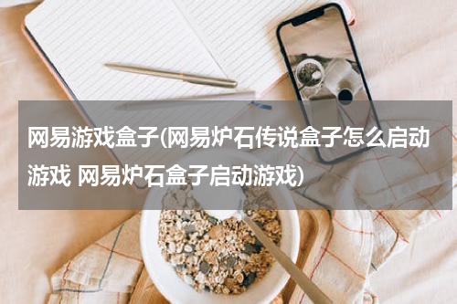 网易游戏盒子(网易炉石传说盒子怎么启动游戏 网易炉石盒子启动游戏)