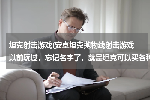 坦克射击游戏(安卓坦克抛物线射击游戏 以前玩过，忘记名字了，就是坦克可以买各种炮弹，散弹，核弹，)