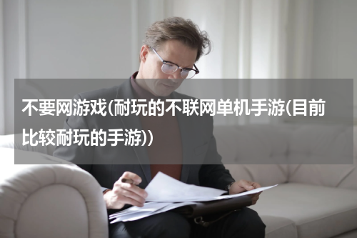 不要网游戏(耐玩的不联网单机手游(目前比较耐玩的手游))