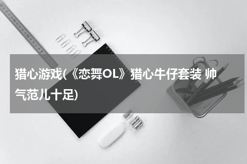 猎心游戏(《恋舞OL》猎心牛仔套装 帅气范儿十足)