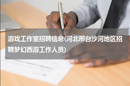 游戏工作室招聘信息(河北邢台沙河地区招聘梦幻西游工作人员)