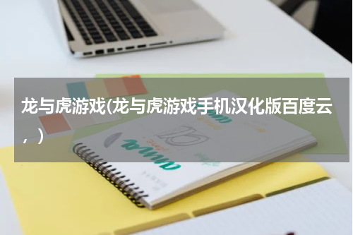 龙与虎游戏(龙与虎游戏手机汉化版百度云，)