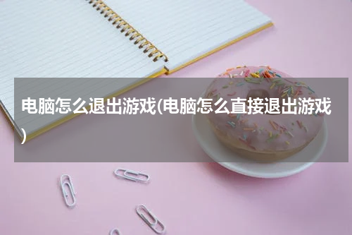 电脑怎么退出游戏(电脑怎么直接退出游戏)