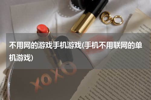 不用网的游戏手机游戏(手机不用联网的单机游戏)