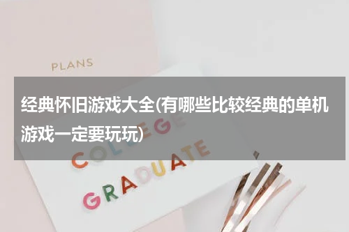 经典怀旧游戏大全(有哪些比较经典的单机游戏一定要玩玩)