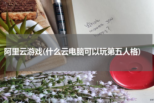 阿里云游戏(什么云电脑可以玩第五人格)