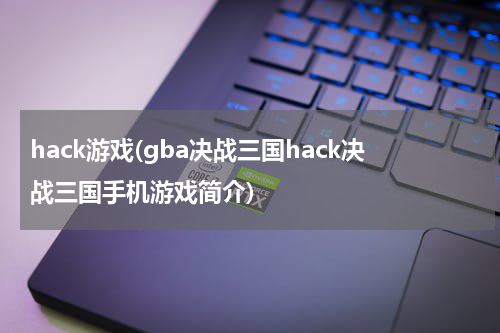 hack游戏(gba决战三国hack决战三国手机游戏简介)