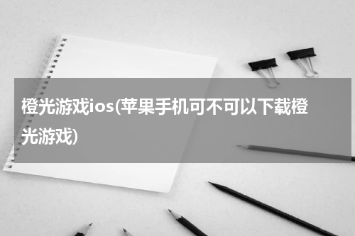橙光游戏ios(苹果手机可不可以下载橙光游戏)