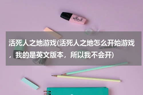 活死人之地游戏(活死人之地怎么开始游戏，我的是英文版本，所以我不会开)
