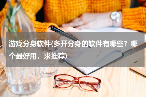 游戏分身软件(多开分身的软件有哪些？哪个最好用，求推荐)