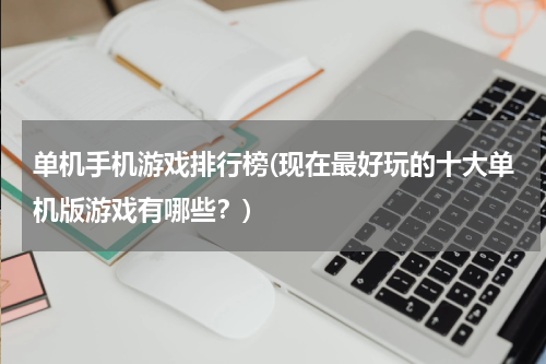 单机手机游戏排行榜(现在最好玩的十大单机版游戏有哪些？)
