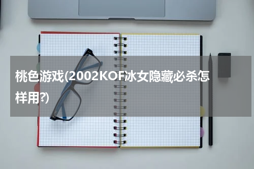桃色游戏(2002KOF冰女隐藏必杀怎样用?)
