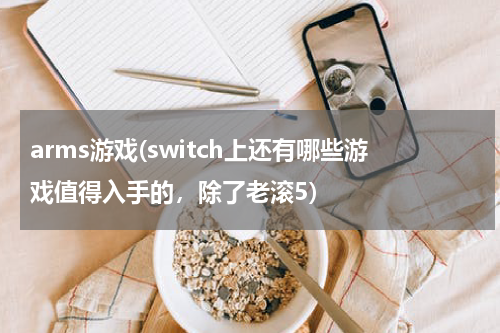arms游戏(switch上还有哪些游戏值得入手的，除了老滚5)