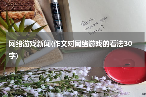 网络游戏新闻(作文对网络游戏的看法30字)