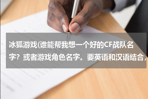 冰狐游戏(谁能帮我想一个好的CF战队名字？或者游戏角色名字。要英语和汉语结合，要能体现出兄弟情的名字。)