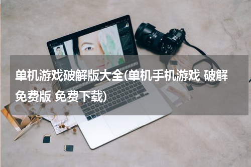 单机游戏破解版大全(单机手机游戏 破解免费版 免费下载)
