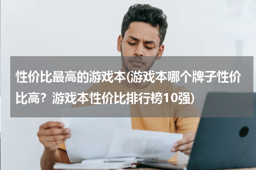 性价比最高的游戏本(游戏本哪个牌子性价比高？游戏本性价比排行榜10强)
