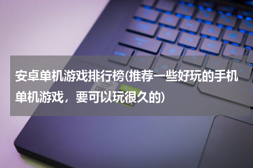 安卓单机游戏排行榜(推荐一些好玩的手机单机游戏，要可以玩很久的)
