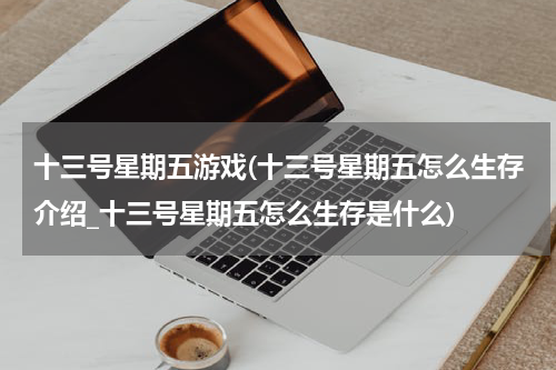 十三号星期五游戏(十三号星期五怎么生存介绍_十三号星期五怎么生存是什么)