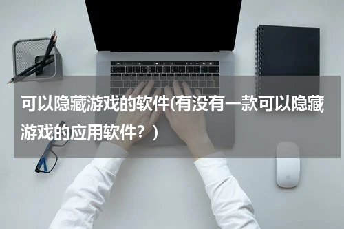 可以隐藏游戏的软件(有没有一款可以隐藏游戏的应用软件？)