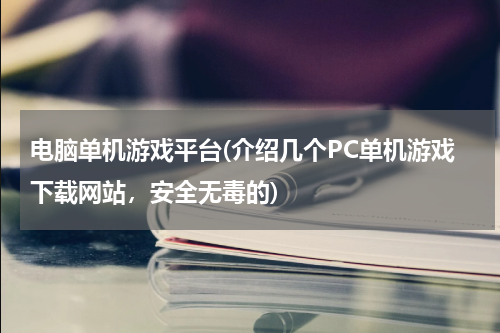 电脑单机游戏平台(介绍几个PC单机游戏下载网站，安全无毒的)