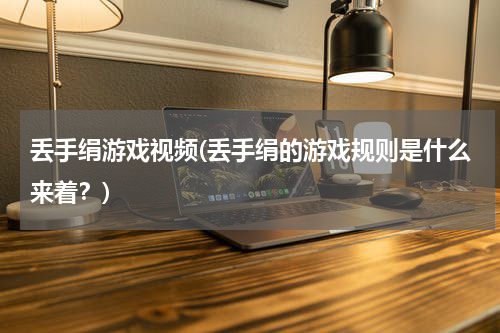 丢手绢游戏视频(丢手绢的游戏规则是什么来着？)