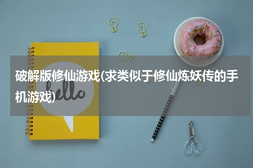 破解版修仙游戏(求类似于修仙炼妖传的手机游戏)