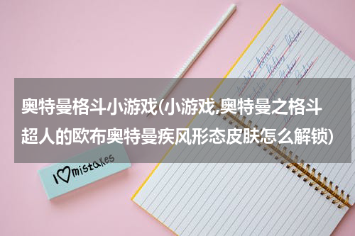 奥特曼格斗小游戏(小游戏,奥特曼之格斗超人的欧布奥特曼疾风形态皮肤怎么解锁)