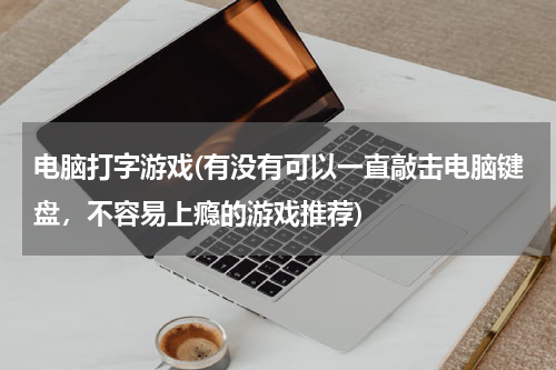 电脑打字游戏(有没有可以一直敲击电脑键盘，不容易上瘾的游戏推荐)