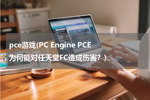 pce游戏(PC Engine PCE为何能对任天堂FC造成伤害？)