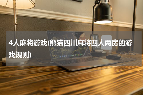 4人麻将游戏(熊猫四川麻将四人两房的游戏规则)