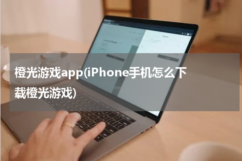 橙光游戏app(iPhone手机怎么下载橙光游戏)